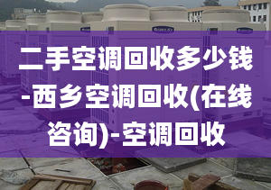 二手空調(diào)回收多少錢-西鄉(xiāng)空調(diào)回收(在線咨詢)-空調(diào)回收