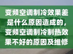 變頻空調(diào)制冷效果差是什么原因造成的，變頻空調(diào)制冷制熱效果不好的原因及維修