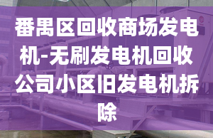 番禺區(qū)回收商場(chǎng)發(fā)電機(jī)-無(wú)刷發(fā)電機(jī)回收公司小區(qū)舊發(fā)電機(jī)拆除