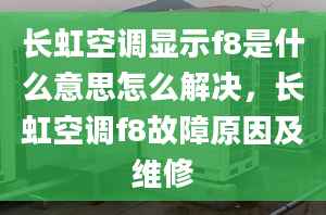 長(zhǎng)虹空調(diào)顯示f8是什么意思怎么解決，長(zhǎng)虹空調(diào)f8故障原因及維修