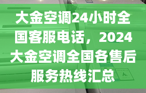 大金空調24小時全國客服電話，2024大金空調全國各售后服務熱線匯總