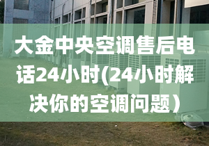 大金中央空調(diào)售后電話24小時(24小時解決你的空調(diào)問題）