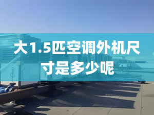 大1.5匹空調(diào)外機尺寸是多少呢