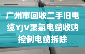 廣州市回收二手舊電纜YJV聚氯電纜收購(gòu)控制電纜拆除