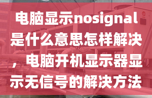 電腦顯示nosignal是什么意思怎樣解決，電腦開機(jī)顯示器顯示無信號的解決方法