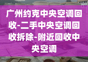 廣州約克中央空調(diào)回收-二手中央空調(diào)回收拆除-附近回收中央空調(diào)