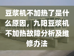 豆?jié){機不加熱了是什么原因，九陽豆?jié){機不加熱故障分析及維修辦法