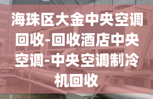 海珠區(qū)大金中央空調(diào)回收-回收酒店中央空調(diào)-中央空調(diào)制冷機(jī)回收