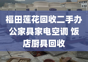 福田蓮花回收二手辦公家具家電空調(diào) 飯店廚具回收