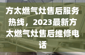 方太燃?xì)庠钍酆蠓?wù)熱線，2023最新方太燃?xì)庠钍酆缶S修電話