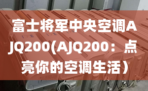 富士將軍中央空調(diào)AJQ200(AJQ200：點亮你的空調(diào)生活）