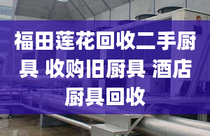 福田蓮花回收二手廚具 收購(gòu)舊廚具 酒店廚具回收