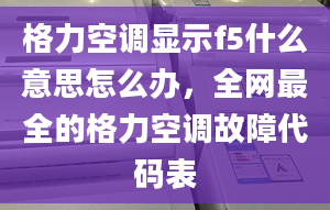 格力空調(diào)顯示f5什么意思怎么辦，全網(wǎng)最全的格力空調(diào)故障代碼表