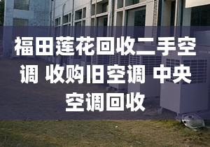 福田蓮花回收二手空調(diào) 收購舊空調(diào) 中央空調(diào)回收