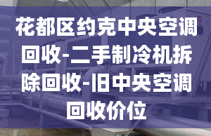 花都區(qū)約克中央空調(diào)回收-二手制冷機(jī)拆除回收-舊中央空調(diào)回收價(jià)位