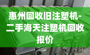 惠州回收舊注塑機(jī)-二手海天注塑機(jī)回收?qǐng)?bào)價(jià)