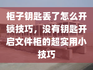 柜子鑰匙丟了怎么開鎖技巧，沒有鑰匙開啟文件柜的超實(shí)用小技巧