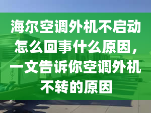 海爾空調(diào)外機(jī)不啟動(dòng)怎么回事什么原因，一文告訴你空調(diào)外機(jī)不轉(zhuǎn)的原因