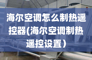 海爾空調(diào)怎么制熱遙控器(海爾空調(diào)制熱遙控設(shè)置）