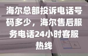 海爾總部投訴電話號碼多少，海爾售后服務電話24小時客服熱線