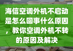 海信空調(diào)外機不啟動是怎么回事什么原因，教你空調(diào)外機不轉(zhuǎn)的原因及解決