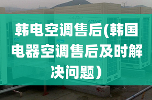 韓電空調(diào)售后(韓國電器空調(diào)售后及時解決問題）