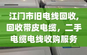 江門市舊電線回收,回收帶皮電纜，二手電纜電線收購服務(wù)