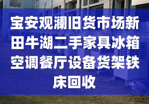 寶安觀瀾舊貨市場新田牛湖二手家具冰箱空調(diào)餐廳設(shè)備貨架鐵床回收