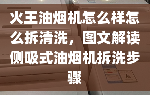 火王油煙機怎么樣怎么拆清洗，圖文解讀側吸式油煙機拆洗步驟