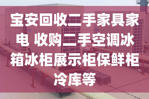 寶安回收二手家具家電 收購二手空調(diào)冰箱冰柜展示柜保鮮柜冷庫等