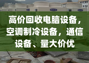 高價回收電腦設(shè)備，空調(diào)制冷設(shè)備，通信設(shè)備、量大價優(yōu)