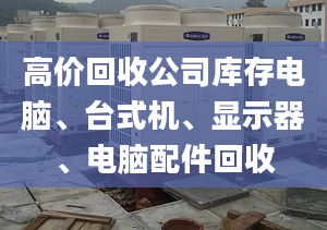 高價(jià)回收公司庫(kù)存電腦、臺(tái)式機(jī)、顯示器、電腦配件回收