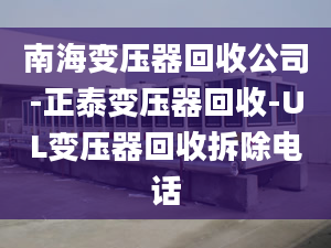 南海變壓器回收公司-正泰變壓器回收-UL變壓器回收拆除電話