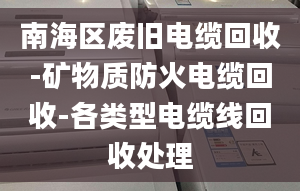 南海區(qū)廢舊電纜回收-礦物質防火電纜回收-各類型電纜線回收處理