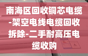 南海區(qū)回收銅芯電纜-架空電線電纜回收拆除-二手耐高壓電纜收購