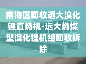 南海區(qū)回收遠大溴化鋰直燃機-遠大燃煤型溴化鋰機組回收拆除