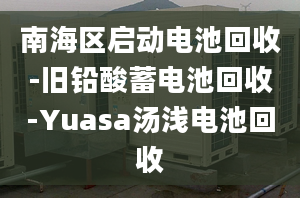 南海區(qū)啟動電池回收-舊鉛酸蓄電池回收-Yuasa湯淺電池回收