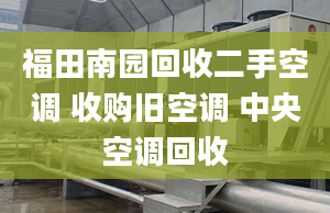 福田南園回收二手空調(diào) 收購(gòu)舊空調(diào) 中央空調(diào)回收