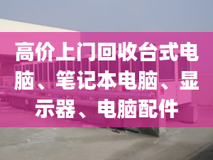 高價(jià)上門回收臺(tái)式電腦、筆記本電腦、顯示器、電腦配件