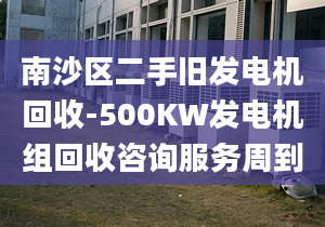 南沙區(qū)二手舊發(fā)電機(jī)回收-500KW發(fā)電機(jī)組回收咨詢服務(wù)周到