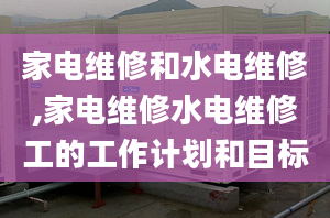 家電維修和水電維修,家電維修水電維修工的工作計(jì)劃和目標(biāo)