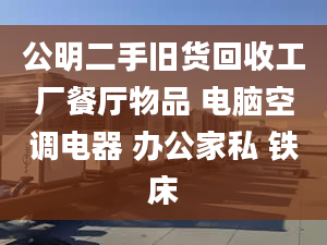 公明二手舊貨回收工廠餐廳物品 電腦空調(diào)電器 辦公家私 鐵床