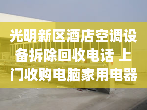 光明新區(qū)酒店空調設備拆除回收電話 上門收購電腦家用電器