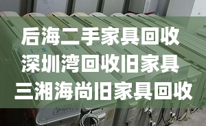 后海二手家具回收 深圳灣回收舊家具 三湘海尚舊家具回收