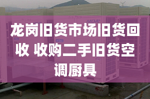 龍崗舊貨市場舊貨回收 收購二手舊貨空調廚具