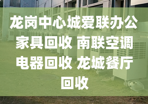 龍崗中心城愛聯(lián)辦公家具回收 南聯(lián)空調電器回收 龍城餐廳回收