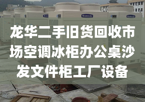 龍華二手舊貨回收市場空調冰柜辦公桌沙發(fā)文件柜工廠設備