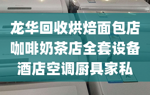 龍華回收烘焙面包店咖啡奶茶店全套設(shè)備酒店空調(diào)廚具家私