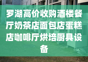 羅湖高價收購酒樓餐廳奶茶店面包店蛋糕店咖啡廳烘培廚具設(shè)備