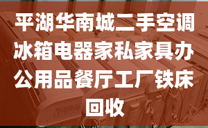 平湖華南城二手空調(diào)冰箱電器家私家具辦公用品餐廳工廠鐵床回收